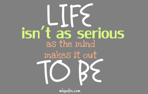 Life isnt as serious